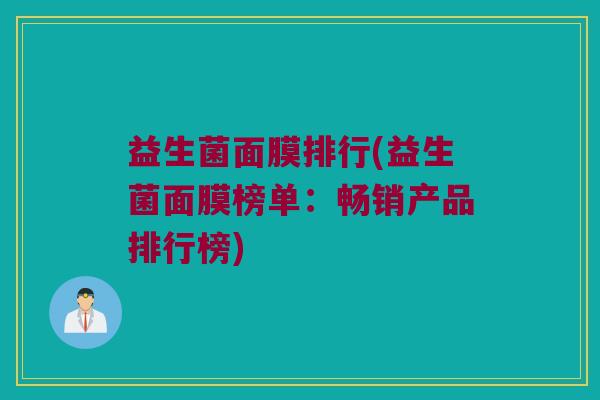 益生菌面膜排行(益生菌面膜榜单：畅销产品排行榜)