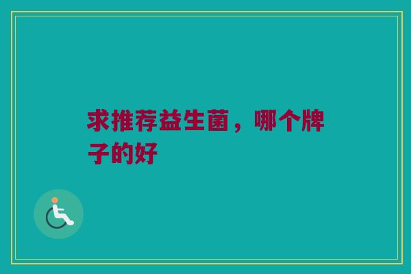 求推荐益生菌，哪个牌子的好