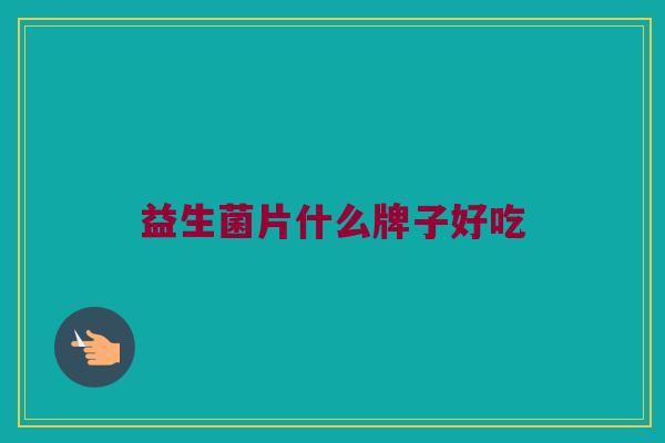 益生菌片什么牌子好吃