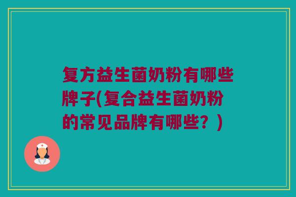 复方益生菌奶粉有哪些牌子(复合益生菌奶粉的常见品牌有哪些？)