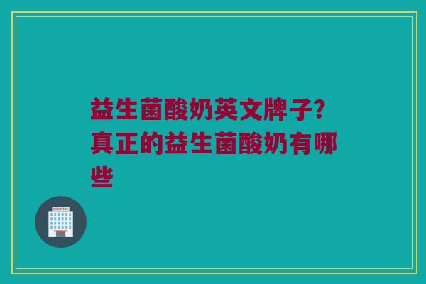 益生菌酸奶英文牌子？真正的益生菌酸奶有哪些