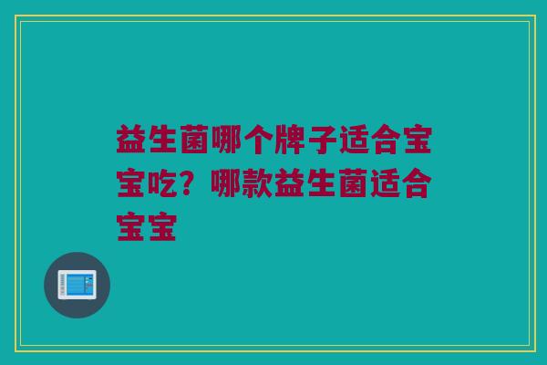 益生菌哪个牌子适合宝宝吃？哪款益生菌适合宝宝