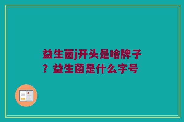 益生菌j开头是啥牌子？益生菌是什么字号
