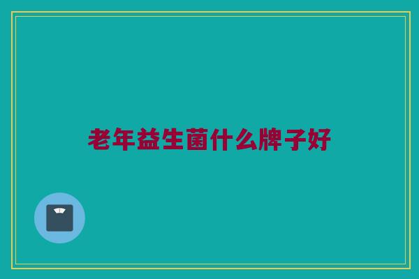 老年益生菌什么牌子好