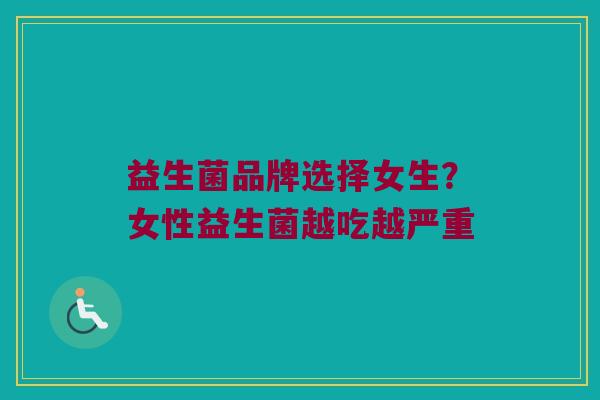 益生菌品牌选择女生？女性益生菌越吃越严重