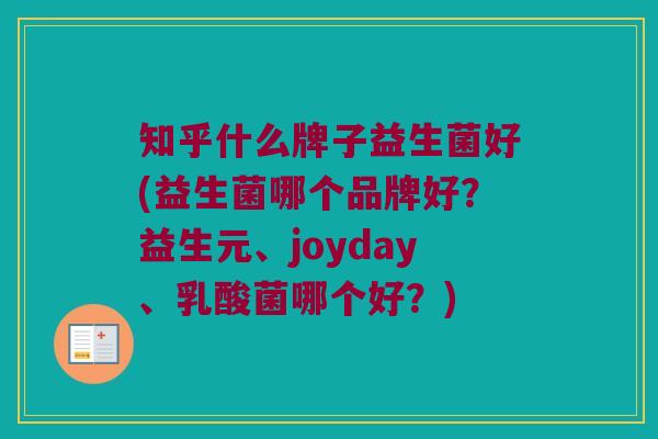 知乎什么牌子益生菌好(益生菌哪个品牌好？益生元、joyday、乳酸菌哪个好？)
