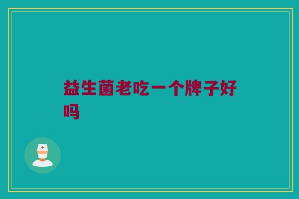 益生菌老吃一个牌子好吗