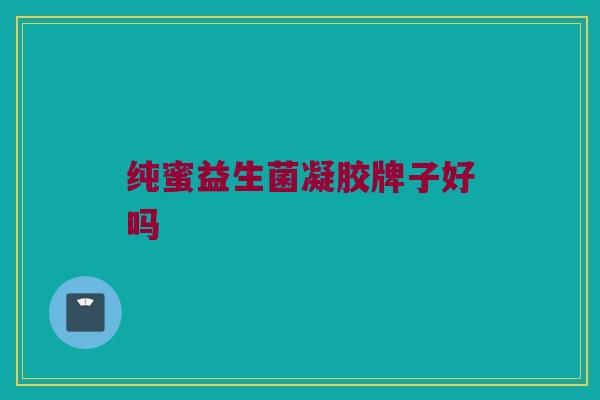 纯蜜益生菌凝胶牌子好吗