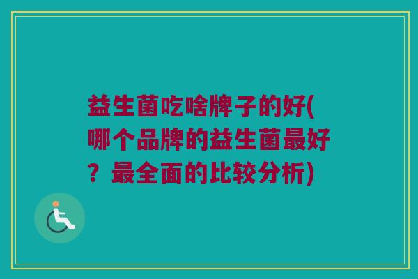 益生菌吃啥牌子的好(哪个品牌的益生菌最好？最全面的比较分析)
