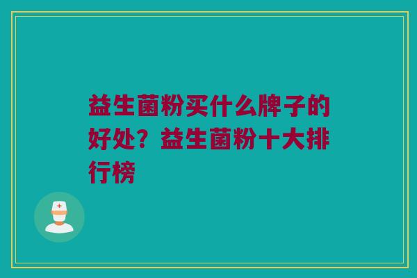 益生菌粉买什么牌子的好处？益生菌粉十大排行榜