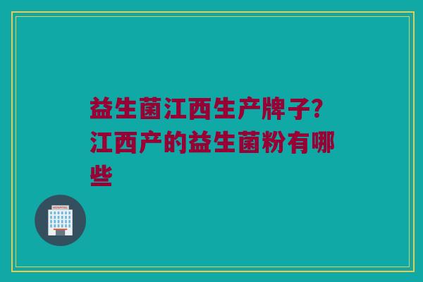 益生菌江西生产牌子？江西产的益生菌粉有哪些