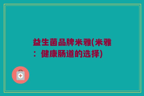 益生菌品牌米雅(米雅：健康肠道的选择)