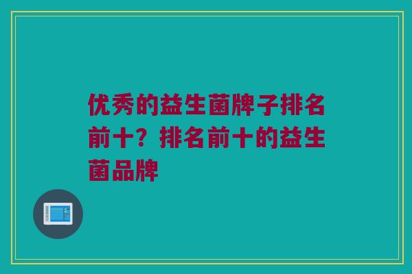优秀的益生菌牌子排名前十？排名前十的益生菌品牌