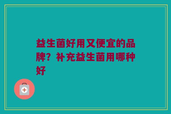 益生菌好用又便宜的品牌？补充益生菌用哪种好