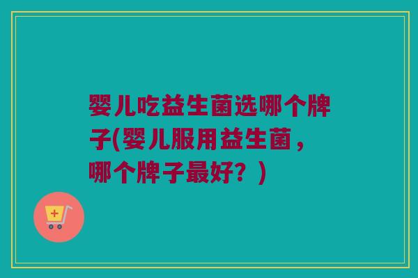 婴儿吃益生菌选哪个牌子(婴儿服用益生菌，哪个牌子最好？)