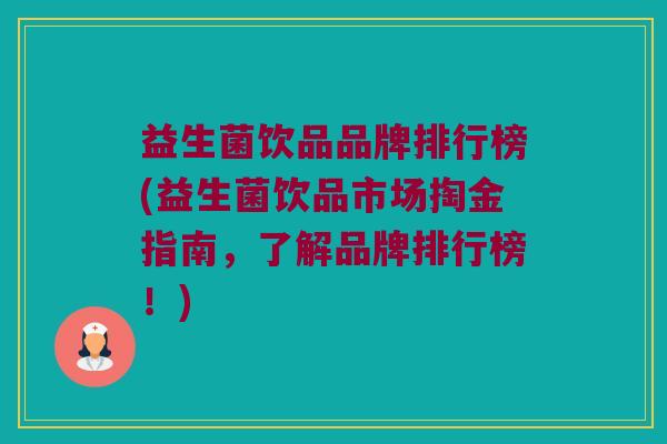 益生菌饮品品牌排行榜(益生菌饮品市场掏金指南，了解品牌排行榜！)