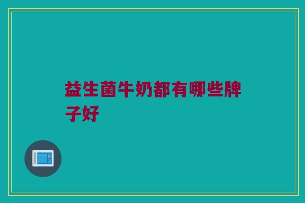 益生菌牛奶都有哪些牌子好