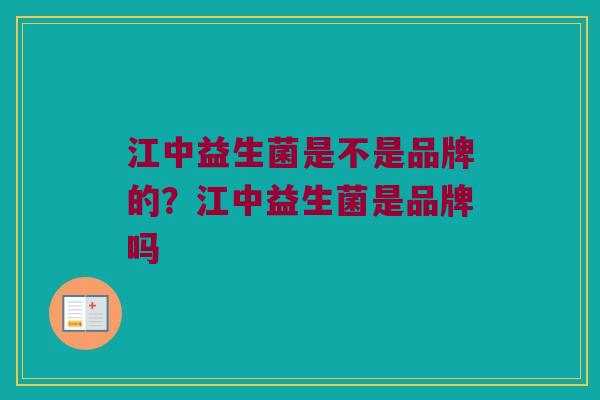 江中益生菌是不是品牌的？江中益生菌是品牌吗