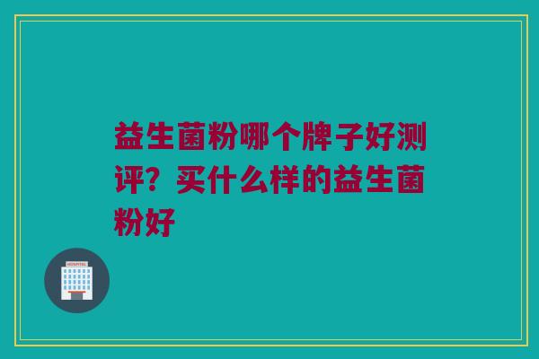 益生菌粉哪个牌子好测评？买什么样的益生菌粉好