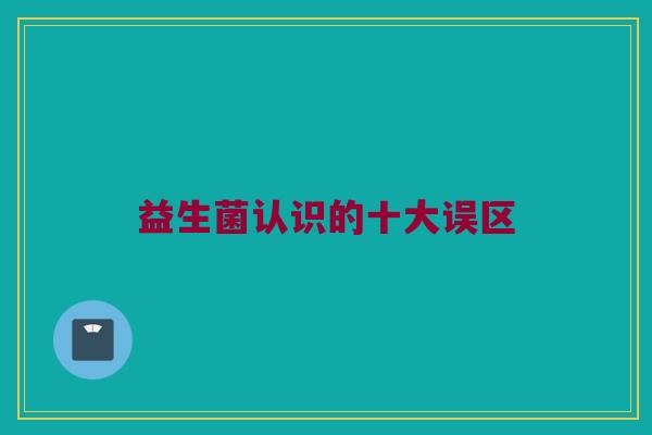 益生菌认识的十大误区