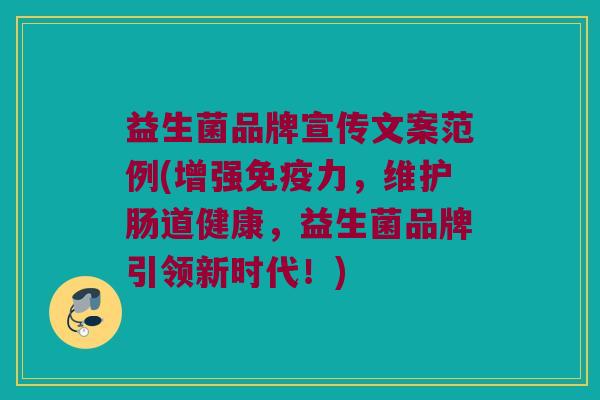 益生菌品牌宣传文案范例(增强免疫力，维护肠道健康，益生菌品牌引领新时代！)