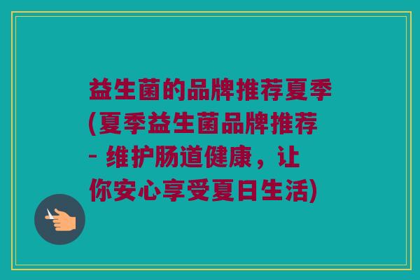 益生菌的品牌推荐夏季(夏季益生菌品牌推荐- 维护肠道健康，让你安心享受夏日生活)