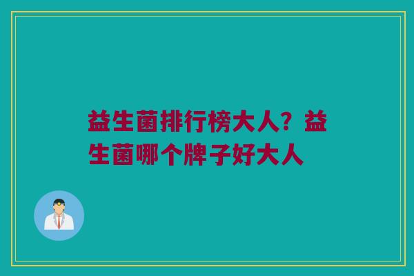 益生菌排行榜大人？益生菌哪个牌子好大人