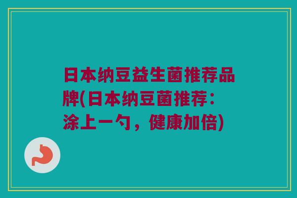 日本纳豆益生菌推荐品牌(日本纳豆菌推荐：涂上一勺，健康加倍)
