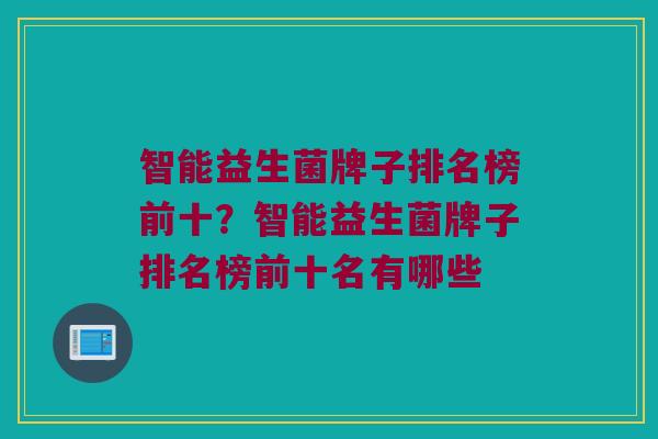 智能益生菌牌子排名榜前十？智能益生菌牌子排名榜前十名有哪些