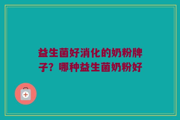 益生菌好消化的奶粉牌子？哪种益生菌奶粉好