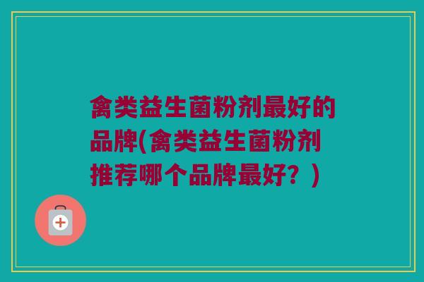 禽类益生菌粉剂最好的品牌(禽类益生菌粉剂推荐哪个品牌最好？)