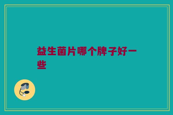 益生菌片哪个牌子好一些