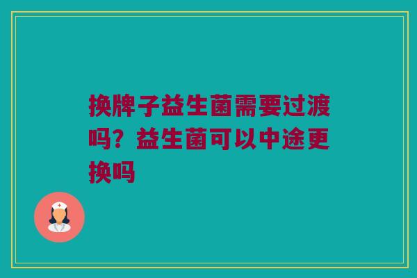 换牌子益生菌需要过渡吗？益生菌可以中途更换吗