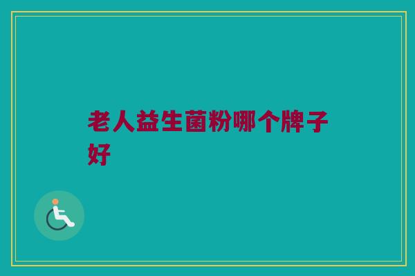 老人益生菌粉哪个牌子好 老人益生菌粉哪个牌子好