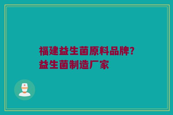 福建益生菌原料品牌？益生菌制造厂家