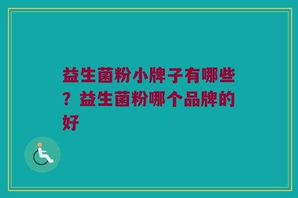 益生菌粉小牌子有哪些？益生菌粉哪个品牌的好