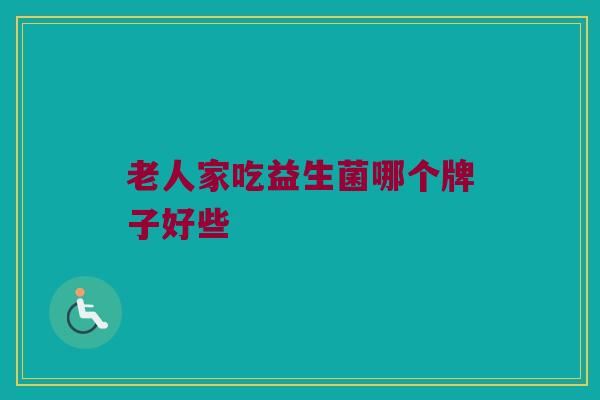 老人家吃益生菌哪个牌子好些