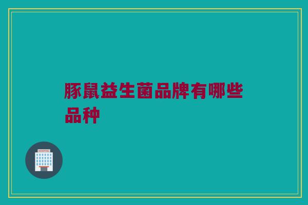 豚鼠益生菌品牌有哪些品种
