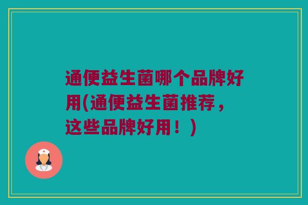 通便益生菌哪个品牌好用(通便益生菌推荐，这些品牌好用！)