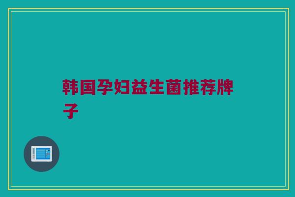 韩国孕妇益生菌推荐牌子