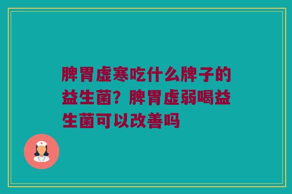 脾胃虚寒吃什么牌子的益生菌？脾胃虚弱喝益生菌可以改善吗