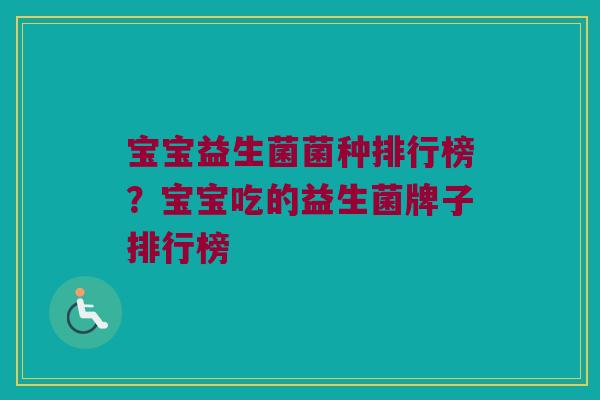宝宝益生菌菌种排行榜？宝宝吃的益生菌牌子排行榜