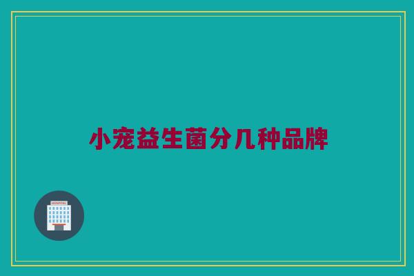 小宠益生菌分几种品牌