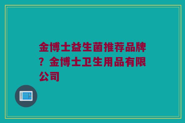金博士益生菌推荐品牌？金博士卫生用品有限公司