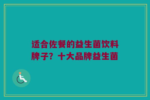 适合佐餐的益生菌饮料牌子？十大品牌益生菌