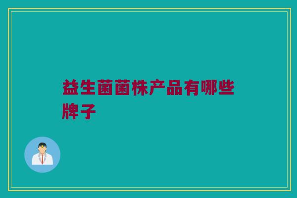 益生菌菌株产品有哪些牌子