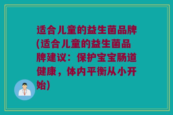 适合儿童的益生菌品牌(适合儿童的益生菌品牌建议:保护宝宝肠道健康,体内平衡从小开始) 适合儿童的益生菌品牌(适合儿童的益生菌品牌建议:保护宝宝肠道健康,体内平衡从小开始)