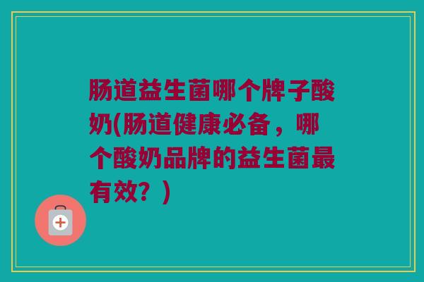 肠道益生菌哪个牌子酸奶(肠道健康必备，哪个酸奶品牌的益生菌最有效？)