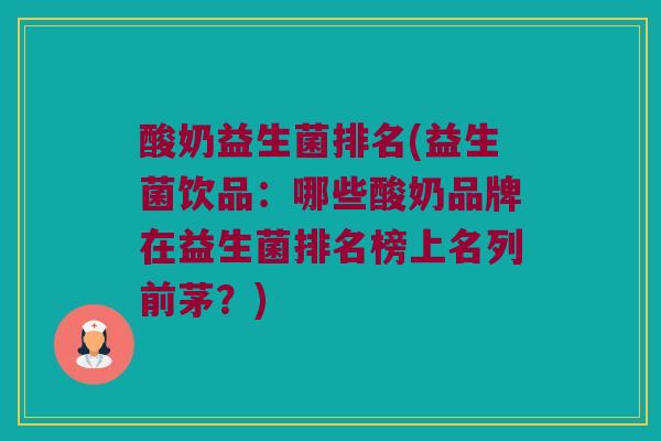 酸奶益生菌排名(益生菌饮品：哪些酸奶品牌在益生菌排名榜上名列前茅？)