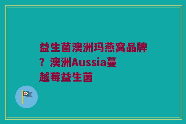 益生菌澳洲玛燕窝品牌？澳洲Aussia蔓越莓益生菌